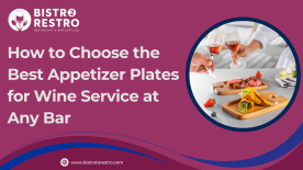 How to Choose the Best Appetizer Plates for Wine Service at Any Bar-BistroToRestro