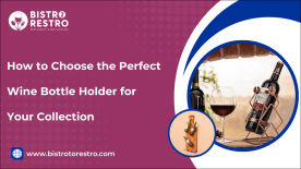 How to Choose the Perfect Wine Bottle Holder for Your Collection-BistroToRestro